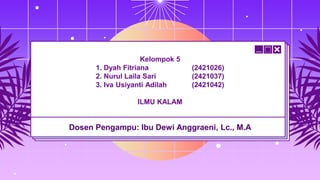 Kelompok 5
1. Dyah Fitriana (2421026)
2. Nurul Laila Sari (2421037)
3. Iva Usiyanti Adilah (2421042)
ILMU KALAM
Dosen Pengampu: Ibu Dewi Anggraeni, Lc., M.A
 