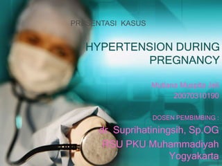 PRESENTASI KASUS


   HYPERTENSION DURING
           PREGNANCY

                   Mutiana Muspita Jeli
                         20070310190

                   DOSEN PEMBIMBING :

      dr. Suprihatiningsih, Sp.OG
       RSU PKU Muhammadiyah
                       Yogyakarta
 