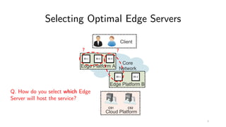 Selecting Optimal Edge Servers
ES 1 ES 2 ES 3
ES 1 ES 2
? ?
Q. How do you select which Edge
Server will host the service?
3
 