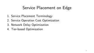 Service Placement on Edge
1. Service Placement Terminology
2. Service Operation Cost Optimization
3. Network Delay Optimization
4. Tier-based Optimization
10
 