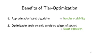 Benefits of Tier-Optimization
1. Approximation based algorithm → handles scalability
2. Optimization problem only considers subset of servers
→ faster operation
12
 