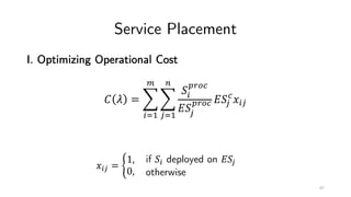 Service Placement
I. Optimizing Operational Cost
! " = $
%&'
(
$
)&'
*
+%
,-./
0+)
,-./ 0+)
/
1%)
1%) = 2
1,
0,
if +% deployed on 0+)
otherwise
67
 