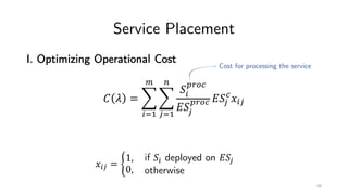Service Placement
I. Optimizing Operational Cost
! " = $
%&'
(
$
)&'
*
+%
,-./
0+)
,-./ 0+)
/
1%)
Cost for processing the service
1%) = 2
1,
0,
if +% deployed on 0+)
otherwise
68
 