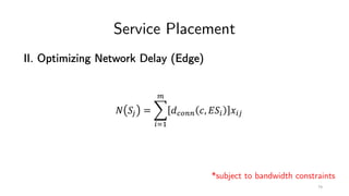 Service Placement
II. Optimizing Network Delay (Edge)
! "# = %
&'(
)
*+,-- ., 0"& 1&#
*subject to bandwidth constraints
74
 