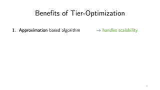 Benefits of Tier-Optimization
1. Approximation based algorithm → handles scalability
12
 