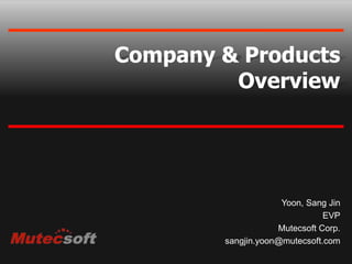 Company & ProductsOverview Yoon, Sang Jin EVP Mutecsoft Corp. sangjin.yoon@mutecsoft.com 