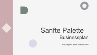 Sanfte Palette
Businessplan
Hier beginnt deine Präsentation
 