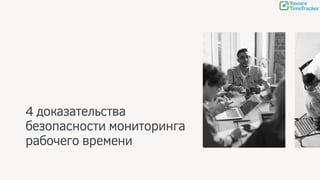 4 доказательства
безопасности мониторинга
рабочего времени
 
