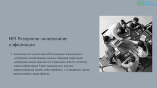 №2 Резервное копирование
информации
Большинство компаний обеспечивают ежедневное
резервное копирование данных. Каждая отдельная
резервная копия хранится в отдельном месте, поэтому
ваша информация будет защищена в случае
возникновения каких-либо проблем, что позволит легко
восстановить ваши файлы.
 