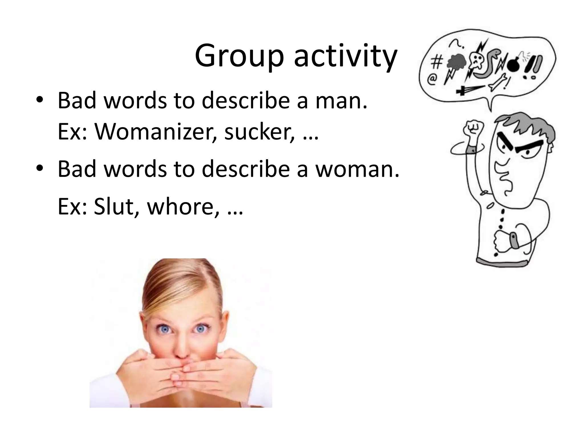 Group activityBad words to describe a man. Ex: Womanizer, sucker, …Bad words to describe a woman.	Ex: Slut, whore, …