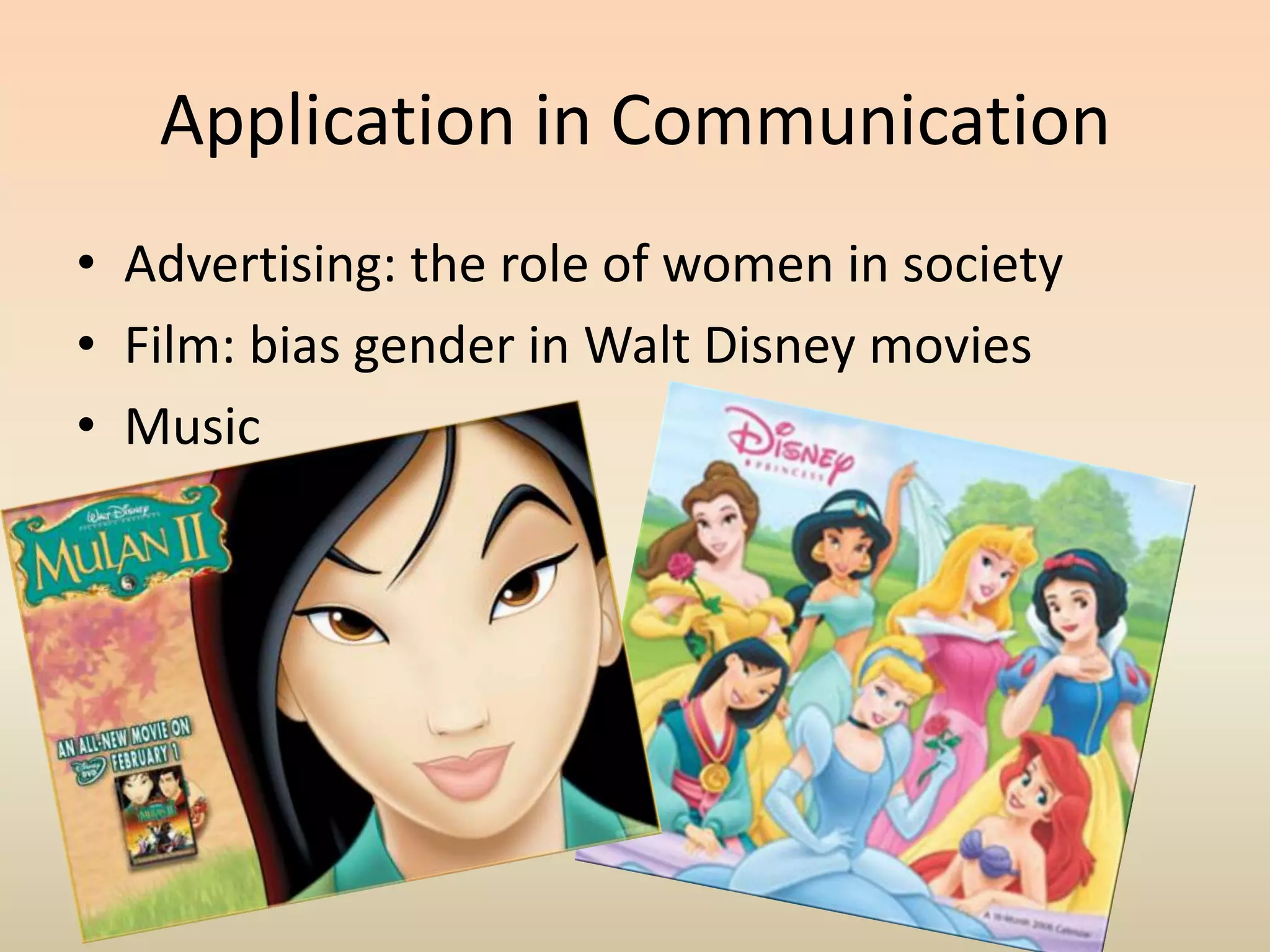 Application in CommunicationAdvertising: the role of women in societyFilm: bias gender in Walt Disney moviesMusic