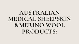 AUSTRALIAN
MEDICAL SHEEPSKIN
&MERINO WOOL
PRODUCTS:
 