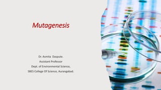 Mutagenesis
Dr. Asmita Daspute.
Assistant Professor
Dept. of Environmental Science,
SBES College Of Science, Aurangabad.
 