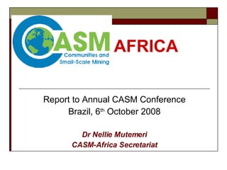AFRICA Report to Annual CASM Conference Brazil, 6 th  October 2008 Dr Nellie Mutemeri CASM-Africa Secretariat 