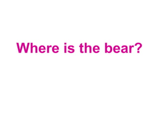 Where is the bear?
 