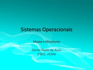 Sistemas Operacionais
Mutex e Monitores
Daniel Paulo de Assis
3°BCC -FEMA

 