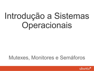 Introdução a Sistemas
     Operacionais


 Mutexes, Monitores e Semáforos
 