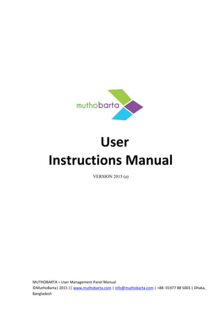 MUTHOBARTA – User Management Panel Manual
©MuthoBarta| 2015 || www.muthobarta.com | info@muthobarta.com | +88- 01977 88 5003 | Dhaka,
Bangladesh
User
Instructions Manual
VERSION 2015 (a)
 