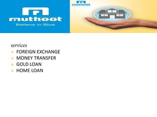 services
 FOREIGN EXCHANGE
 MONEY TRANSFER
 GOLD LOAN
 HOME LOAN
 