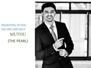 PRESENTING TO YOU 
THE ONE AND ONLY 
MUTHU 
(THE PEARL) 
 
