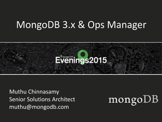 MongoDB 3.x & Ops Manager
Muthu Chinnasamy
Senior Solutions Architect
muthu@mongodb.com
 