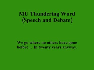 MU Thundering Word (Speech and Debate) We go where no others have gone before… In twenty years anyway. 