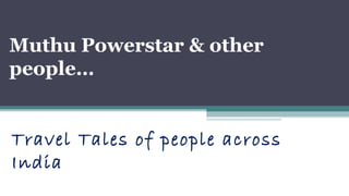 Muthu Powerstar & other
people…


Travel Tales of people across
India
 
