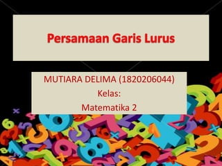 MUTIARA DELIMA (1820206044)
Kelas:
Matematika 2
 