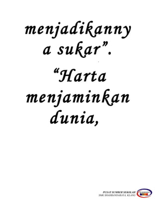 menjadikanny
a sukar”..
“Harta
menjaminkan
dunia,
PUSAT SUMBER SEKOLAH
SMK SHAHBANDARAYA, KLANG
 