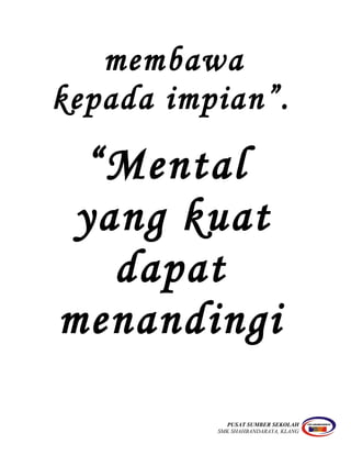 membawa
kepada impian”.
“Mental
yang kuat
dapat
menandingi
PUSAT SUMBER SEKOLAH
SMK SHAHBANDARAYA, KLANG
 