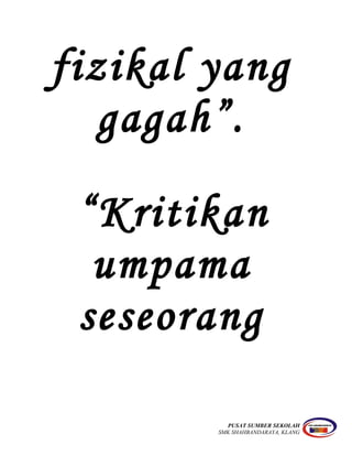 fizikal yang
gagah”.
“Kritikan
umpama
seseorang
PUSAT SUMBER SEKOLAH
SMK SHAHBANDARAYA, KLANG
 