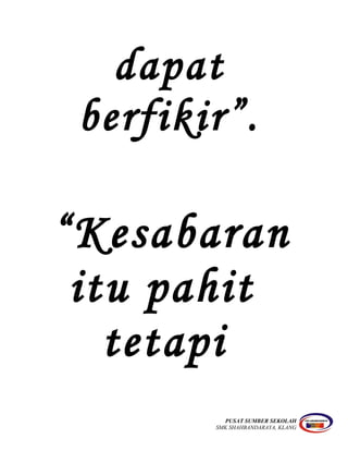 dapat
berfikir”.
“Kesabaran
itu pahit
tetapi
PUSAT SUMBER SEKOLAH
SMK SHAHBANDARAYA, KLANG
 