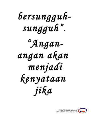 bersungguh-
sungguh”.
“Angan-
angan akan
menjadi
kenyataan
jika
PUSAT SUMBER SEKOLAH
SMK SHAHBANDARAYA, KLANG
 