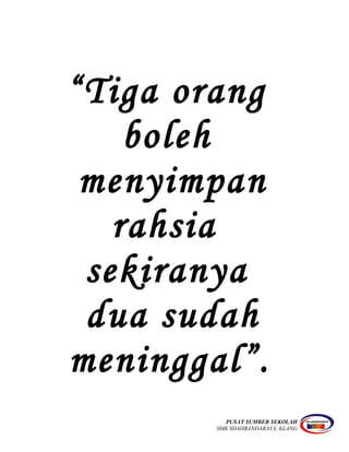 “Tiga orang
boleh
menyimpan
rahsia
sekiranya
dua sudah
meninggal”.
PUSAT SUMBER SEKOLAH
SMK SHAHBANDARAYA, KLANG
 