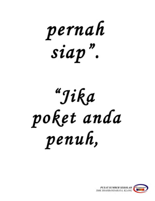 pernah
siap”.
“Jika
poket anda
penuh,
PUSAT SUMBER SEKOLAH
SMK SHAHBANDARAYA, KLANG
 