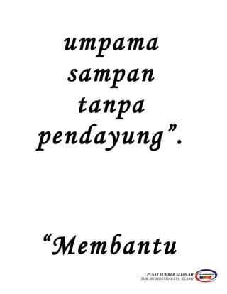 umpama
sampan
tanpa
pendayung”.
“Membantu
PUSAT SUMBER SEKOLAH
SMK SHAHBANDARAYA, KLANG
 