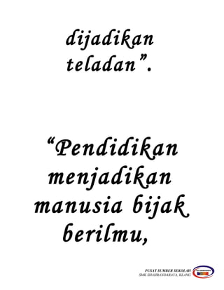 dijadikan
teladan”.
“Pendidikan
menjadikan
manusia bijak
berilmu,
PUSAT SUMBER SEKOLAH
SMK SHAHBANDARAYA, KLANG
 
