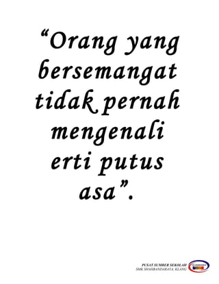 “Orang yang
bersemangat
tidak pernah
mengenali
erti putus
asa”.
PUSAT SUMBER SEKOLAH
SMK SHAHBANDARAYA, KLANG
 