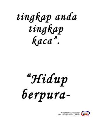 tingkap anda
tingkap
kaca”.
“Hidup
berpura-
PUSAT SUMBER SEKOLAH
SMK SHAHBANDARAYA, KLANG
 