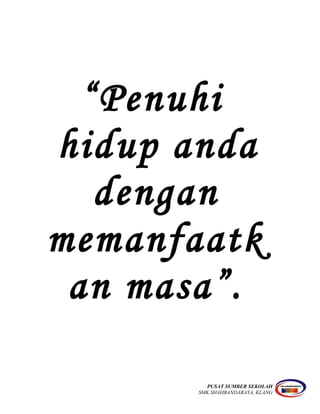 “Penuhi
hidup anda
dengan
memanfaatk
an masa”.
PUSAT SUMBER SEKOLAH
SMK SHAHBANDARAYA, KLANG
 