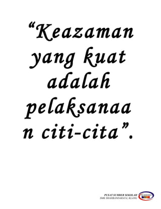 “Keazaman
yang kuat
adalah
pelaksanaa
n citi-cita”.
PUSAT SUMBER SEKOLAH
SMK SHAHBANDARAYA, KLANG
 