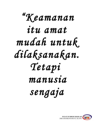 “Keamanan
itu amat
mudah untuk
dilaksanakan.
Tetapi
manusia
sengaja
PUSAT SUMBER SEKOLAH
SMK SHAHBANDARAYA, KLANG
 