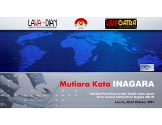 Mutiara Kata INAGARAMutiara Kata INAGARA
Percikan Pemikiran Cerdas Tokoh Inovasi pada
Temu Inovasi Administrasi Negara LAN-RI
Jakarta, 28-29 Oktober 2015
 