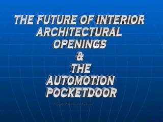 Founder / Douglas J. Edwards Start-up Capital THE FUTURE OF INTERIOR ARCHITECTURAL OPENINGS & THE AUTOMOTION POCKETDOOR 