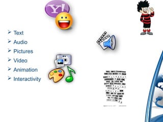  Text
 Audio
 Pictures
 Video
 Animation
 Interactivity
 
