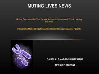 Mutant Gene Identified That Causes Abnormal Chromosome Count, Leading to Cancer   Inexpensive Method Detects ALK Rearrangement in Lung Cancer Patients   DANIEL ALEJANDRO SALDARRIAGA   MEDICINE STUDENT   