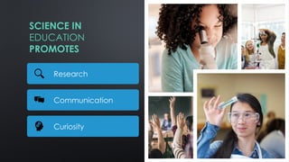 SCIENCE IN
EDUCATION
PROMOTES
Research
Communication
Curiosity
 
