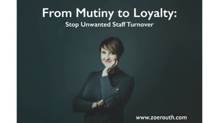 From Mutiny to Loyalty:
Stop Unwanted Staff Turnover
www.zoerouth.com
 