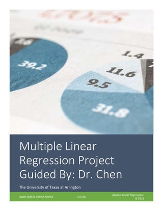 Multiple Linear
Regression Project
Guided By: Dr. Chen
The University of Texas at Arlington
Japan Shah & Vishrut Mehta 5/5/16
Applied Linear Regression-
IE 5318
 