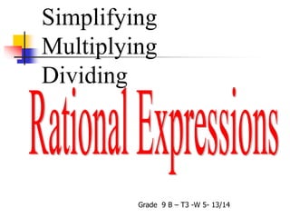 Simplifying
Multiplying
Dividing
Grade 9 B – T3 -W 5- 13/14
 